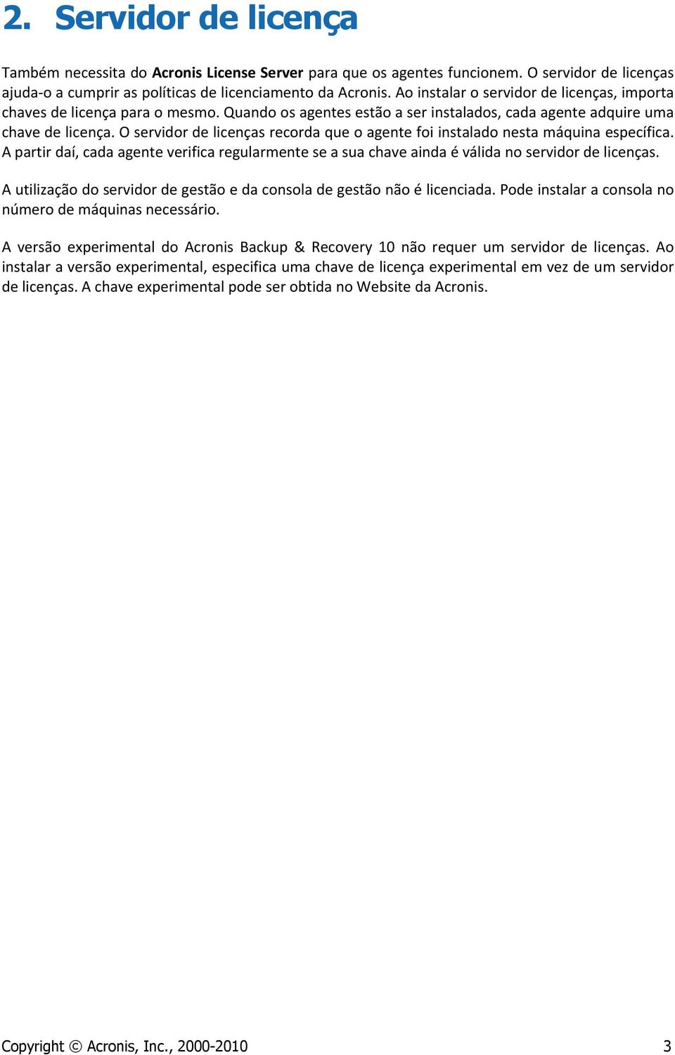 O servidor de licenças recorda que o agente foi instalado nesta máquina específica. A partir daí, cada agente verifica regularmente se a sua chave ainda é válida no servidor de licenças.