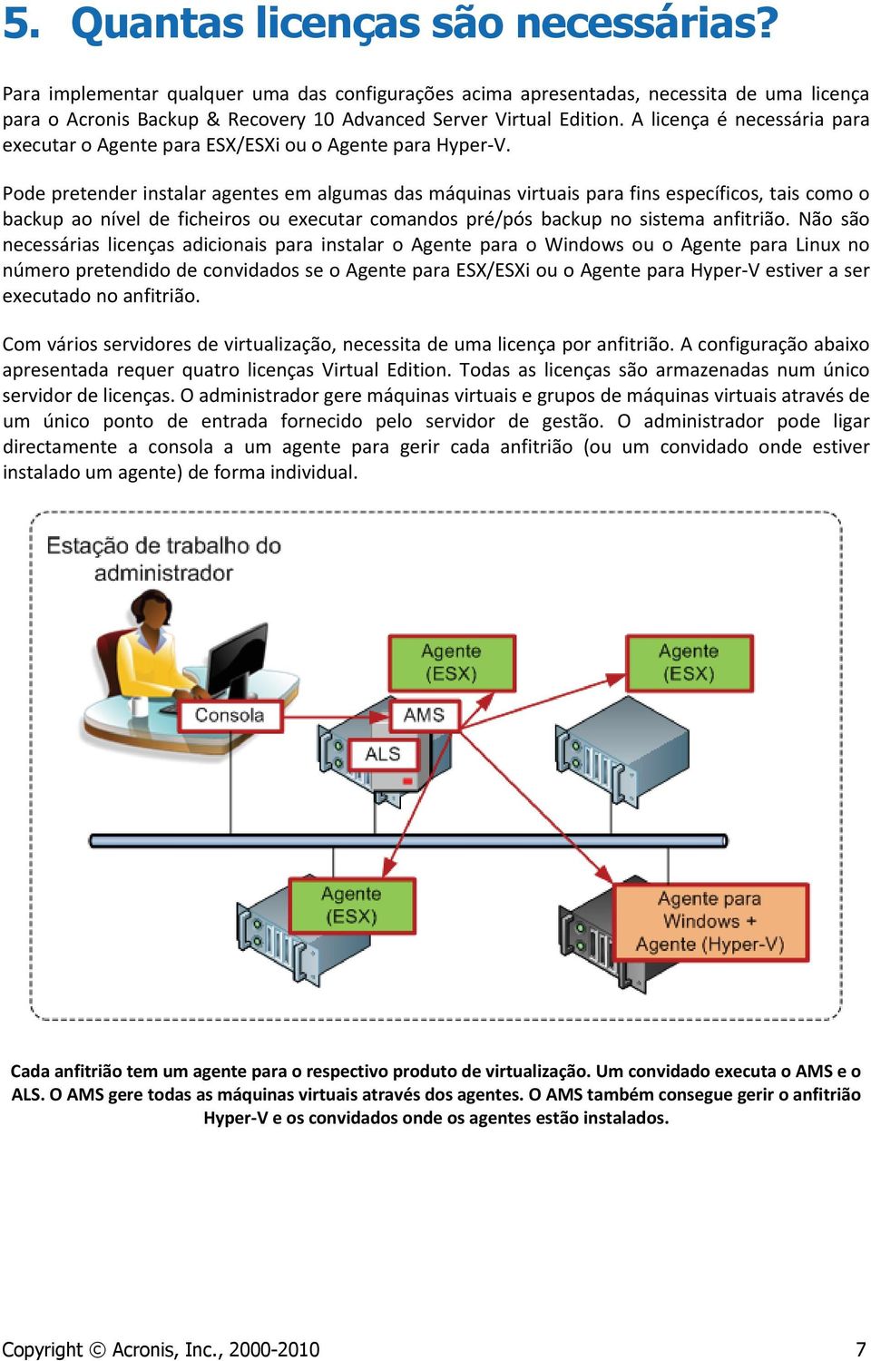 Pode pretender instalar agentes em algumas das máquinas virtuais para fins específicos, tais como o backup ao nível de ficheiros ou executar comandos pré/pós backup no sistema anfitrião.