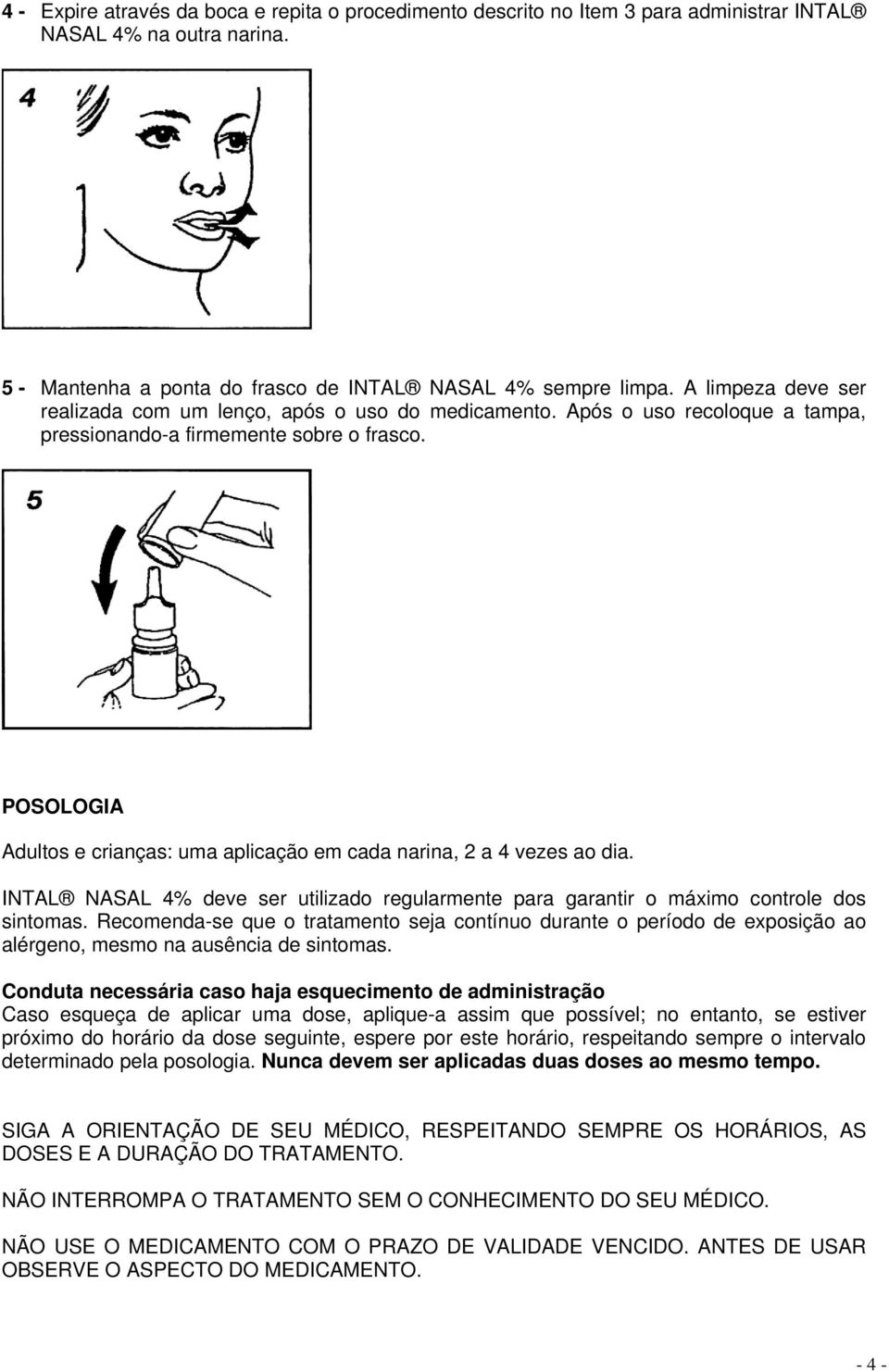 POSOLOGIA Adultos e crianças: uma aplicação em cada narina, 2 a 4 vezes ao dia. INTAL NASAL 4% deve ser utilizado regularmente para garantir o máximo controle dos sintomas.