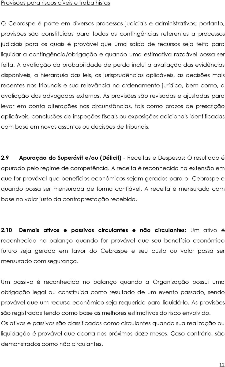 A avaliação da probabilidade de perda inclui a avaliação das evidências disponíveis, a hierarquia das leis, as jurisprudências aplicáveis, as decisões mais recentes nos tribunais e sua relevância no