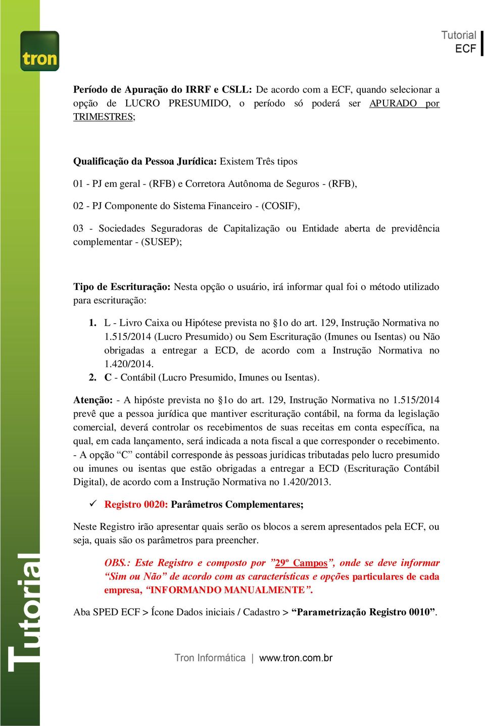 previdência complementar - (SUSEP); Tipo de Escrituração: Nesta opção o usuário, irá informar qual foi o método utilizado para escrituração: 1. L - Livro Caixa ou Hipótese prevista no 1o do art.