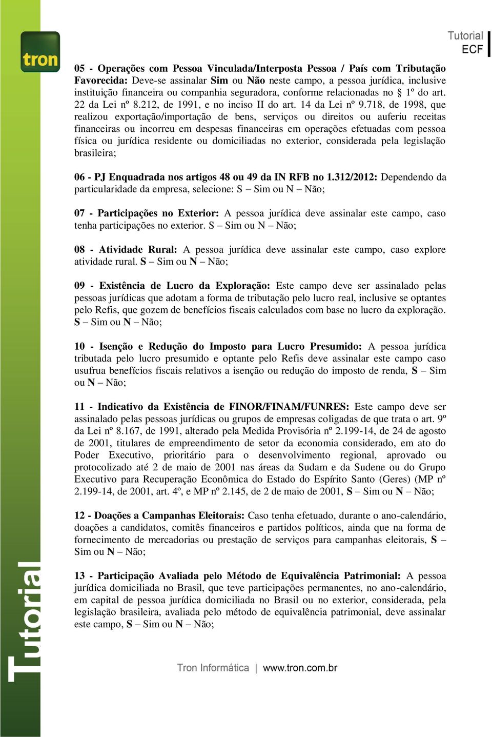 718, de 1998, que realizou exportação/importação de bens, serviços ou direitos ou auferiu receitas financeiras ou incorreu em despesas financeiras em operações efetuadas com pessoa física ou jurídica