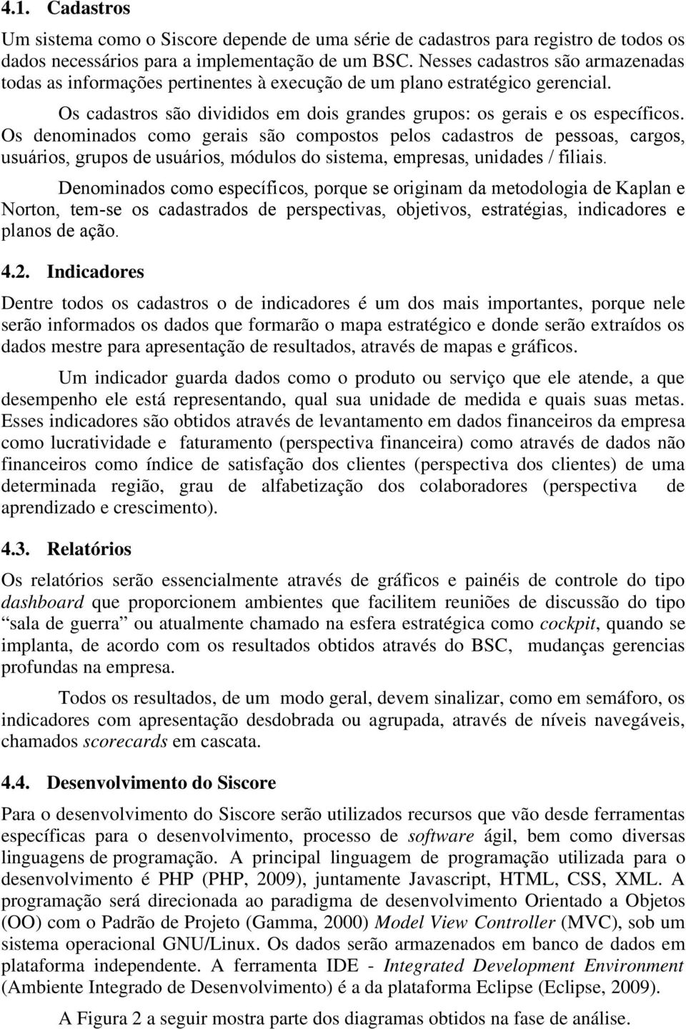 Os denominados como gerais são compostos pelos cadastros de pessoas, cargos, usuários, grupos de usuários, módulos do sistema, empresas, unidades / filiais.