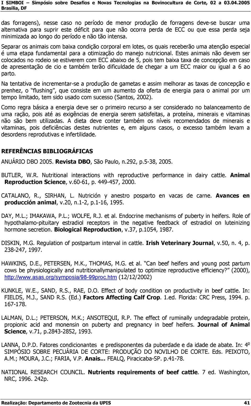 Estes animais não devem ser colocados no rodeio se estiverem com ECC abaixo de 5, pois tem baixa taxa de concepção em caso de apresentação de cio e também terão dificuldade de chegar a um ECC maior