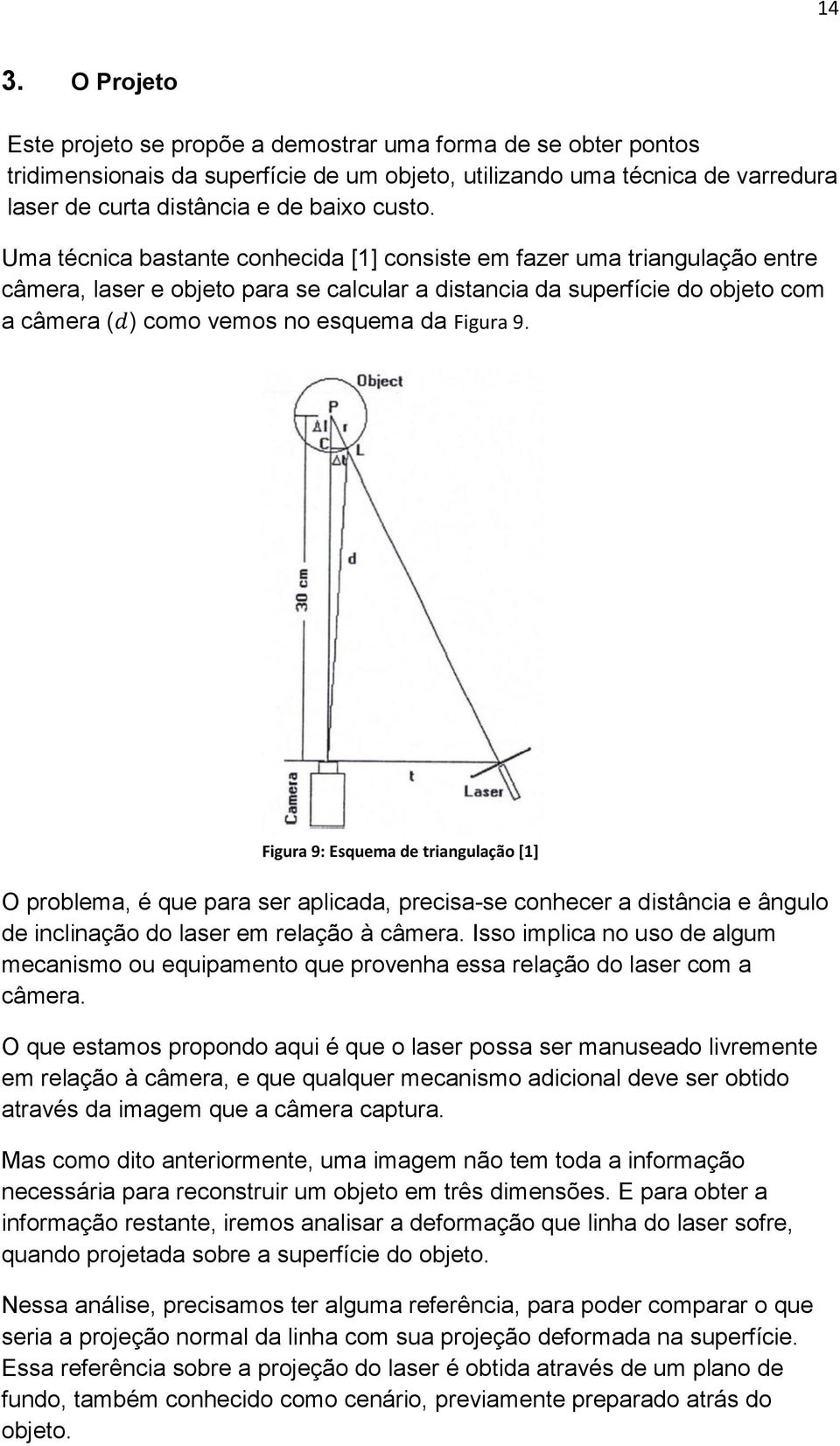 Uma técnica bastante conhecida [1] consiste em fazer uma triangulação entre câmera, laser e objeto para se calcular a distancia da superfície do objeto com a câmera ( ) como vemos no esquema da