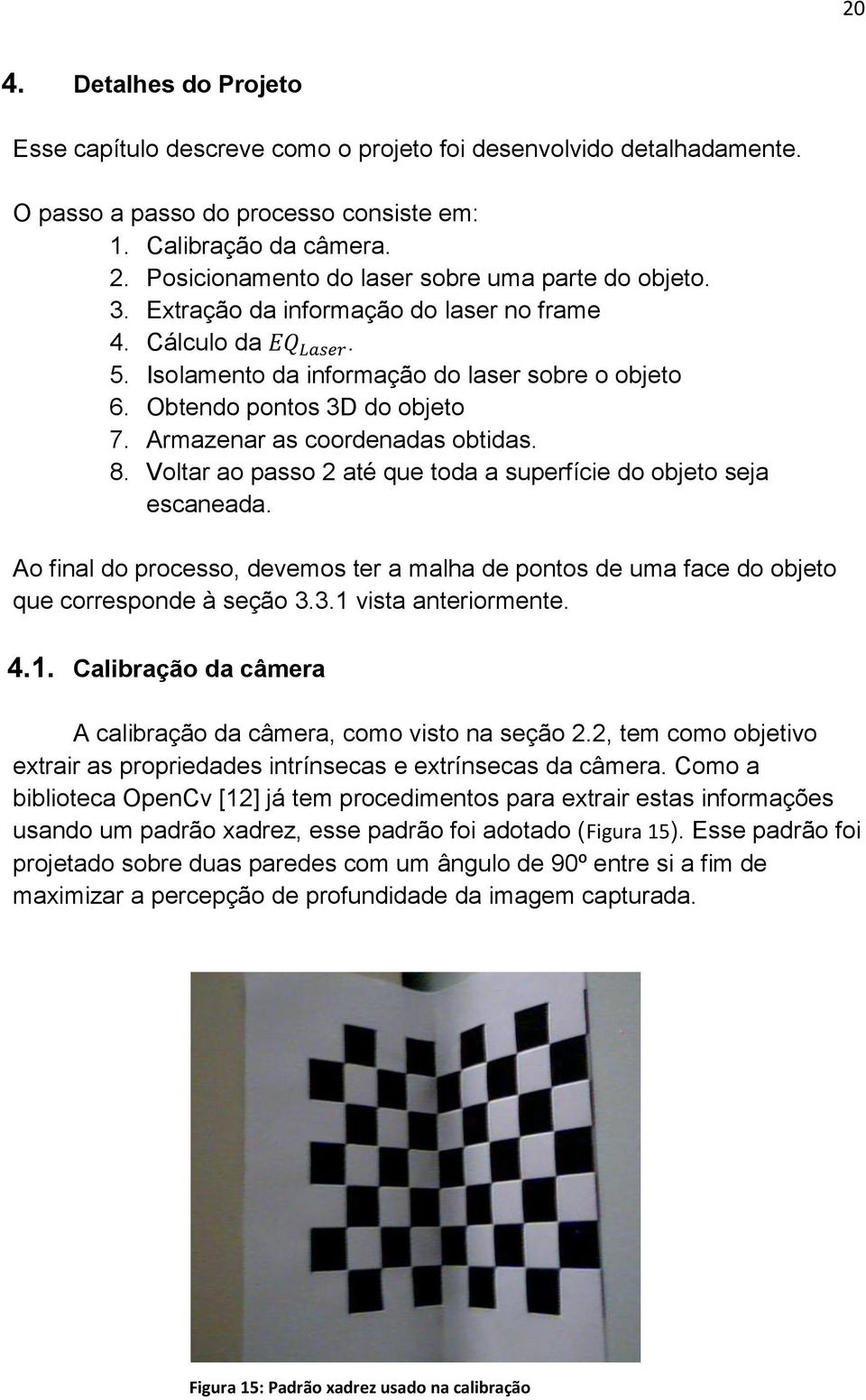 Armazenar as coordenadas obtidas. 8. Voltar ao passo 2 até que toda a superfície do objeto seja escaneada.