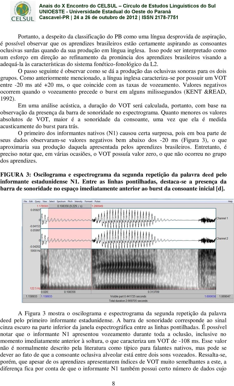 Isso pode ser interpretado como um esforço em direção ao refinamento da pronúncia dos aprendizes brasileiros visando a adequá-la às características do sistema fonético-fonológico da L2.