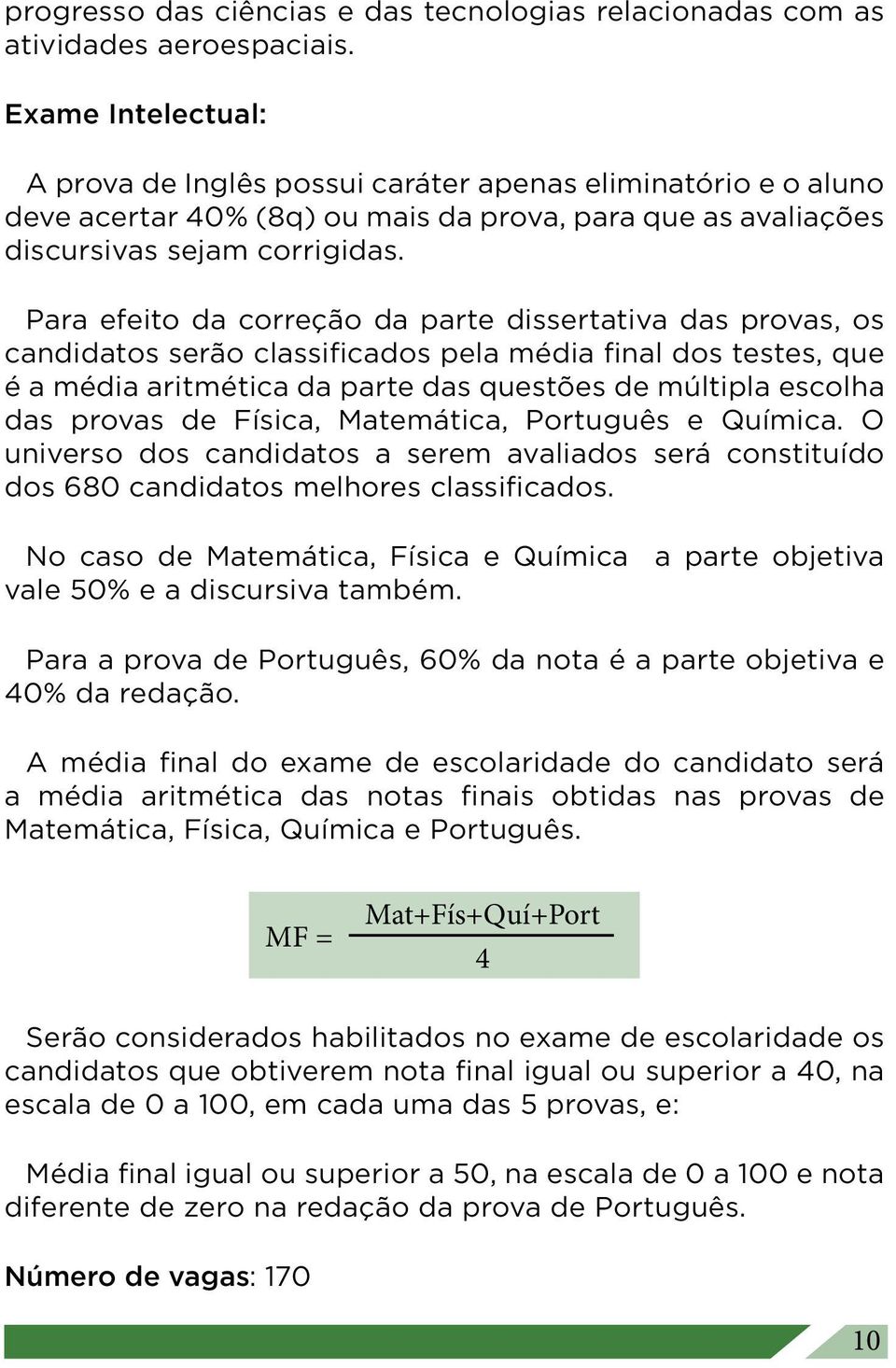 Para efeito da correção da parte dissertativa das provas, os candidatos serão classificados pela média final dos testes, que é a média aritmética da parte das questões de múltipla escolha das provas