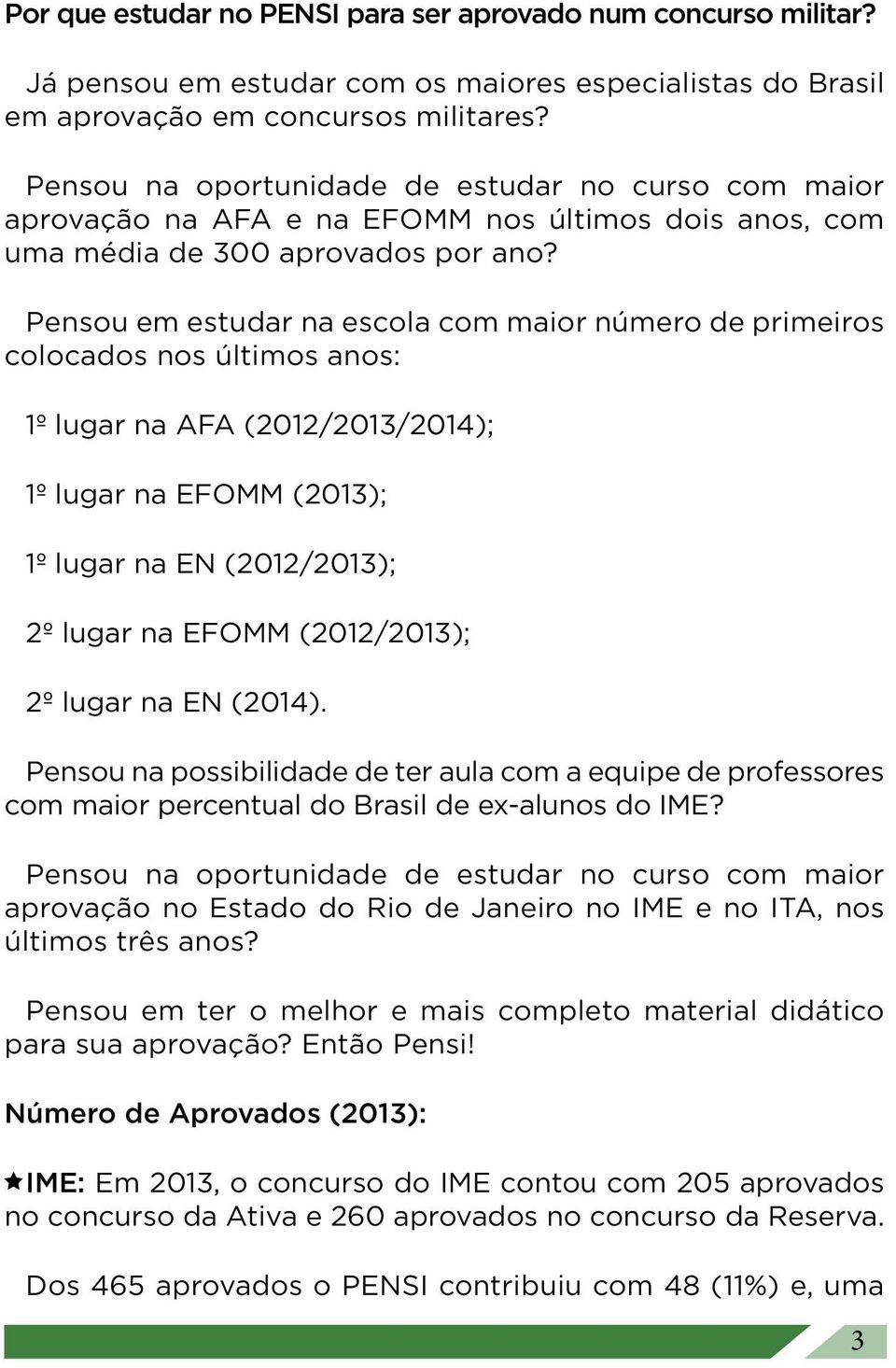 Pensou em estudar na escola com maior número de primeiros colocados nos últimos anos: 1º lugar na AFA (2012/2013/2014); 1º lugar na EFOMM (2013); 1º lugar na EN (2012/2013); 2º lugar na EFOMM