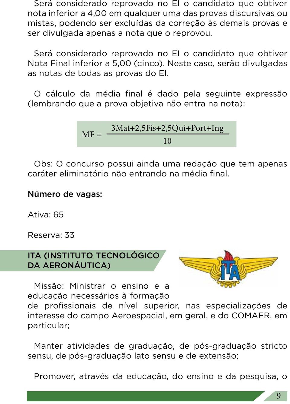 O cálculo da média final é dado pela seguinte expressão (lembrando que a prova objetiva não entra na nota): MF = 3Mat+2,5Fís+2,5Quí+Port+Ing 10 Obs: O concurso possui ainda uma redação que tem apenas