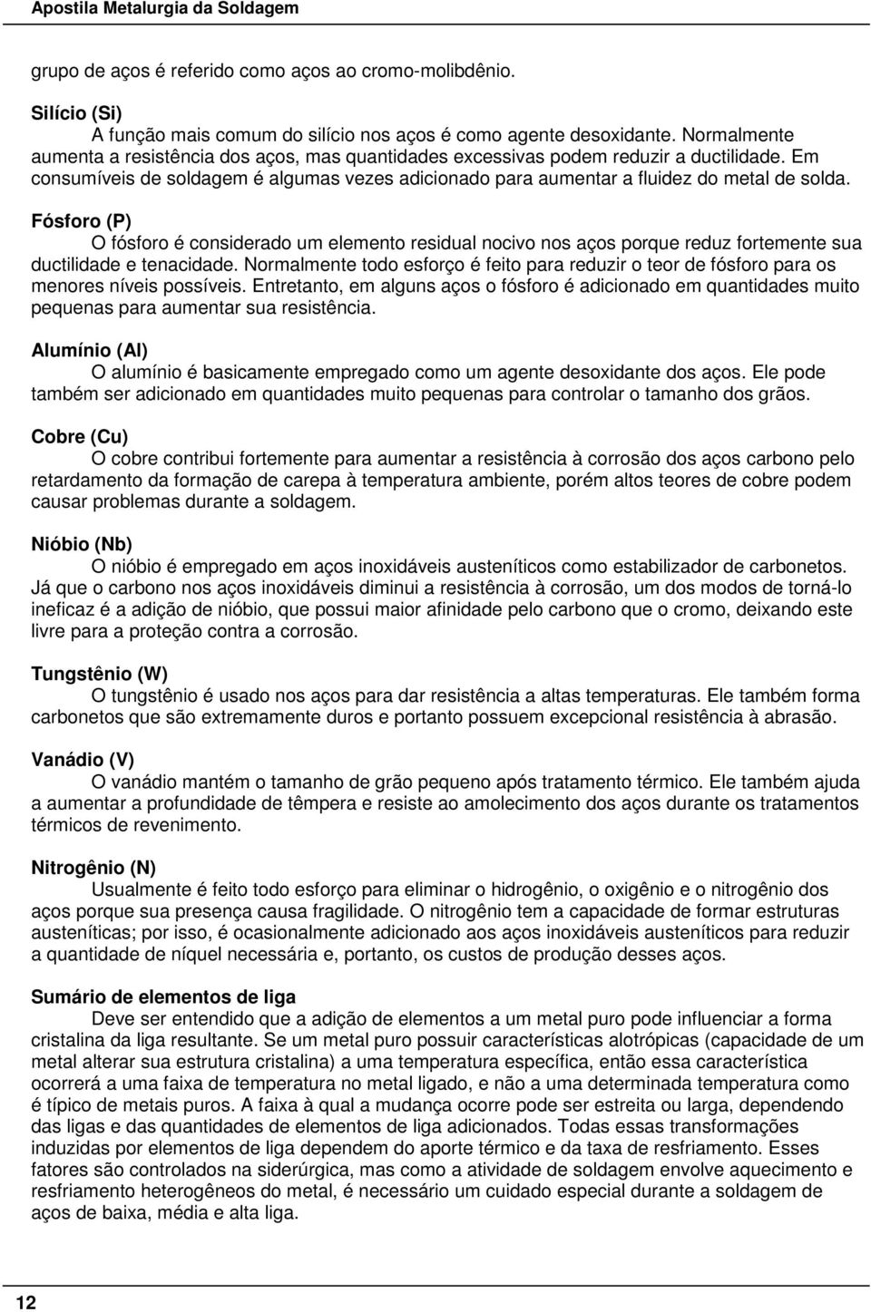 Fósforo (P) O fósforo é considerado um elemento residual nocivo nos aços porque reduz fortemente sua ductilidade e tenacidade.