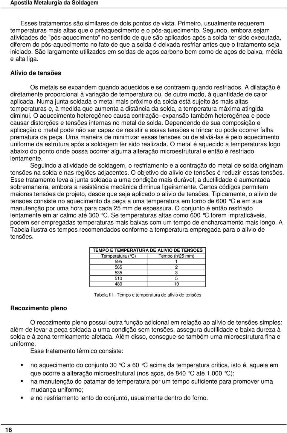 tratamento seja iniciado. São largamente utilizados em soldas de aços carbono bem como de aços de baixa, média e alta liga.