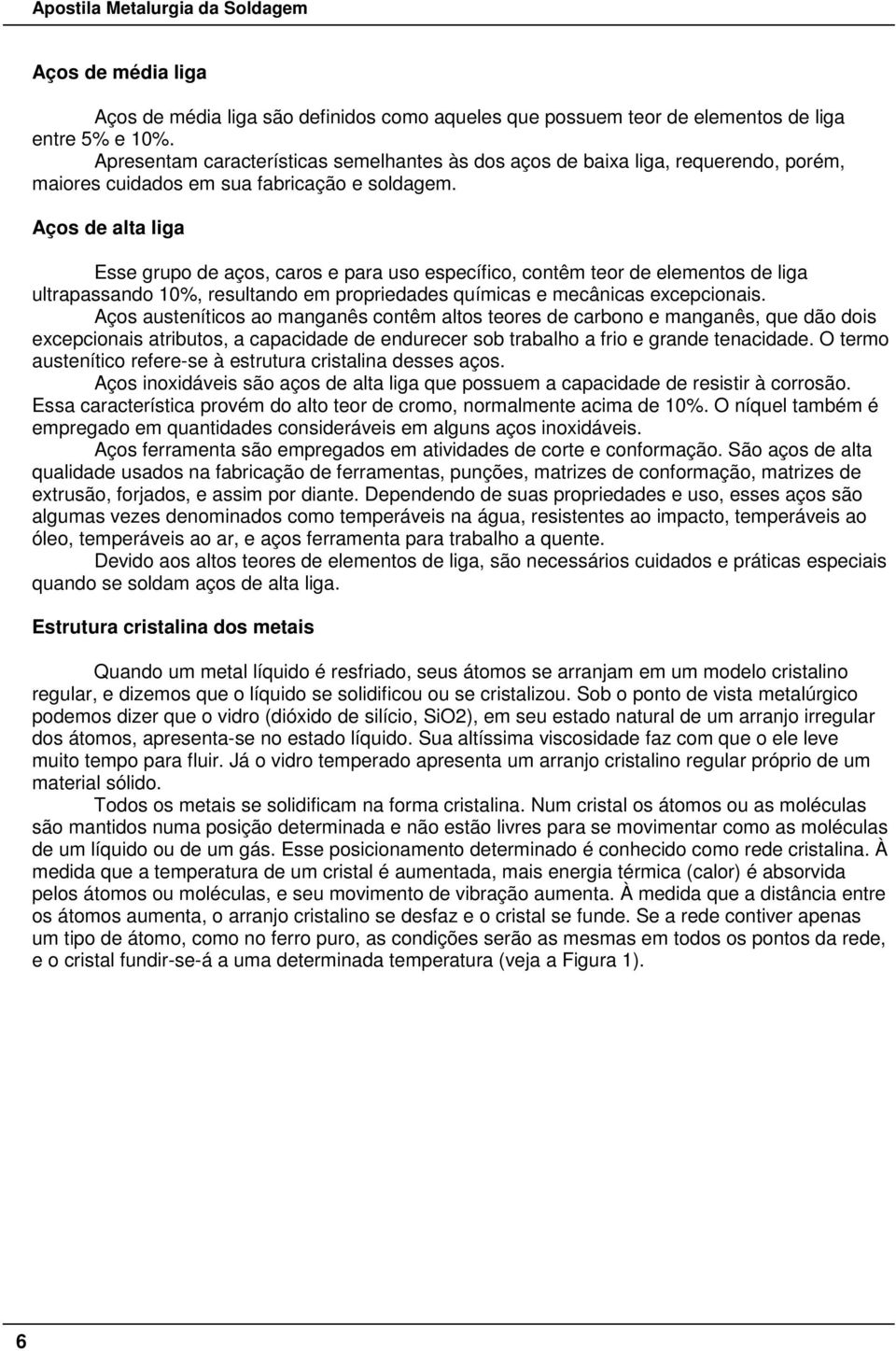 Aços de alta liga Esse grupo de aços, caros e para uso específico, contêm teor de elementos de liga ultrapassando 10%, resultando em propriedades químicas e mecânicas excepcionais.