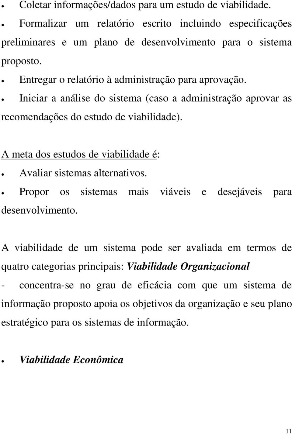 A meta dos estudos de viabilidade é: Avaliar sistemas alternativos. Propor os sistemas mais viáveis e desejáveis para desenvolvimento.