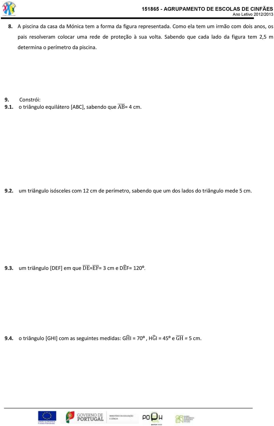 Sabendo que cada lado da figura tem 2,5 m determina o perímetro da piscina. 9. Constrói: 9.1. o triângulo equilátero [ABC], sabendo que = 4 cm. 9.2. um triângulo isósceles com 12 cm de perímetro, sabendo que um dos lados do triângulo mede 5 cm.