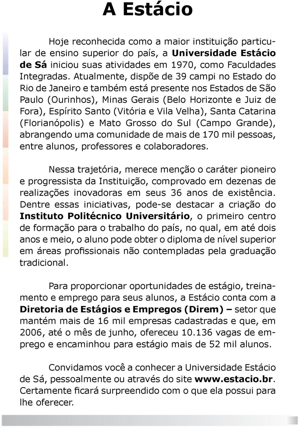 Velha), Santa Catarina (Florianópolis) e Mato Grosso do Sul (Campo Grande), abrangendo uma comunidade de mais de 170 mil pessoas, entre alunos, professores e colaboradores.