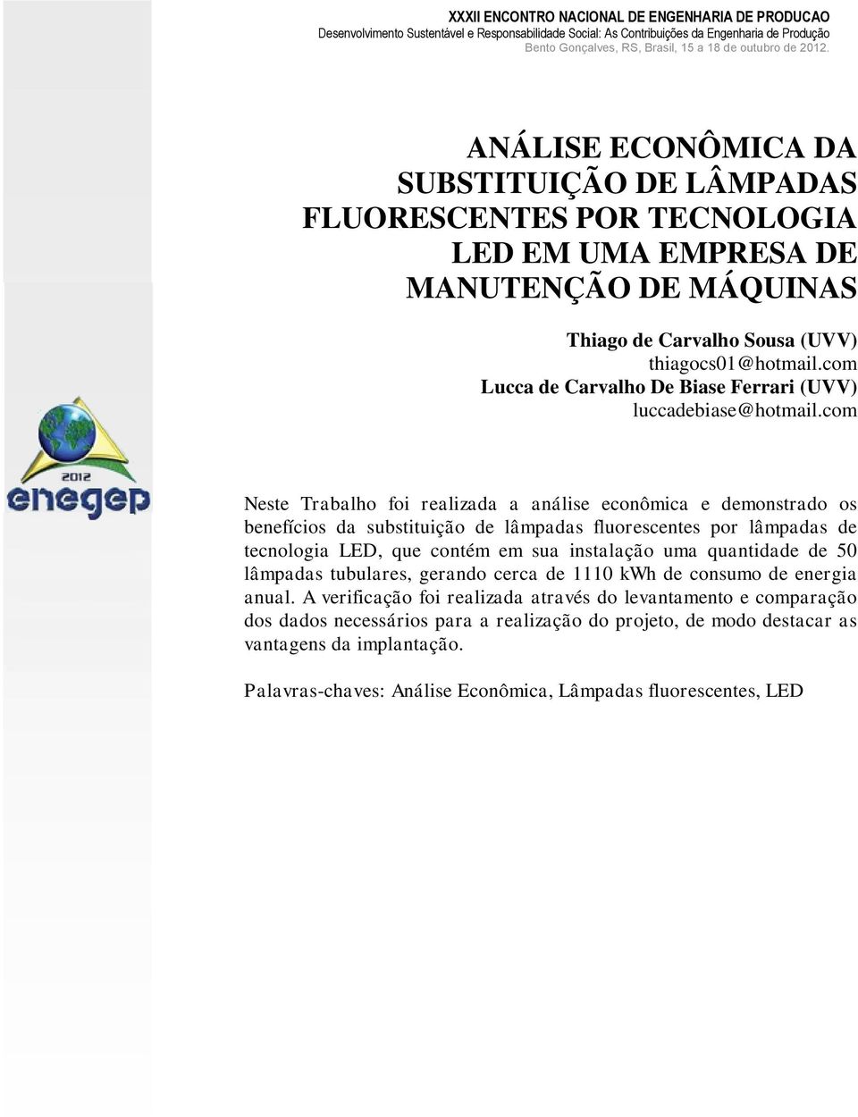 com Neste Trabalho foi realizada a análise econômica e demonstrado os benefícios da substituição de lâmpadas fluorescentes por lâmpadas de tecnologia LED, que contém em sua instalação