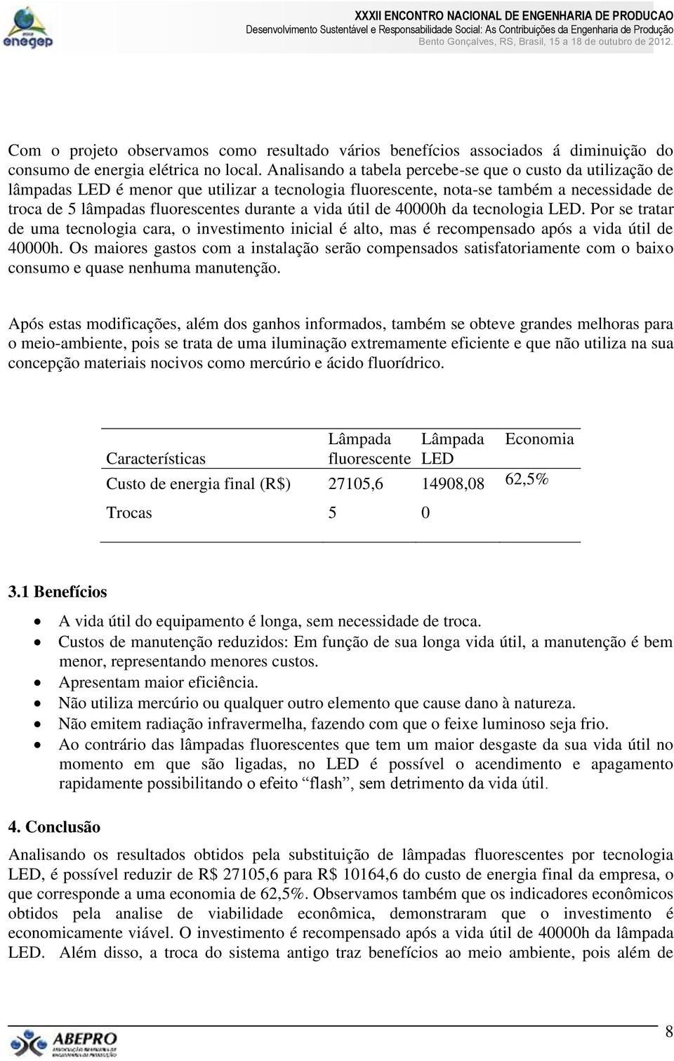 vida útil de 40000h da tecnologia LED. Por se tratar de uma tecnologia cara, o investimento inicial é alto, mas é recompensado após a vida útil de 40000h.