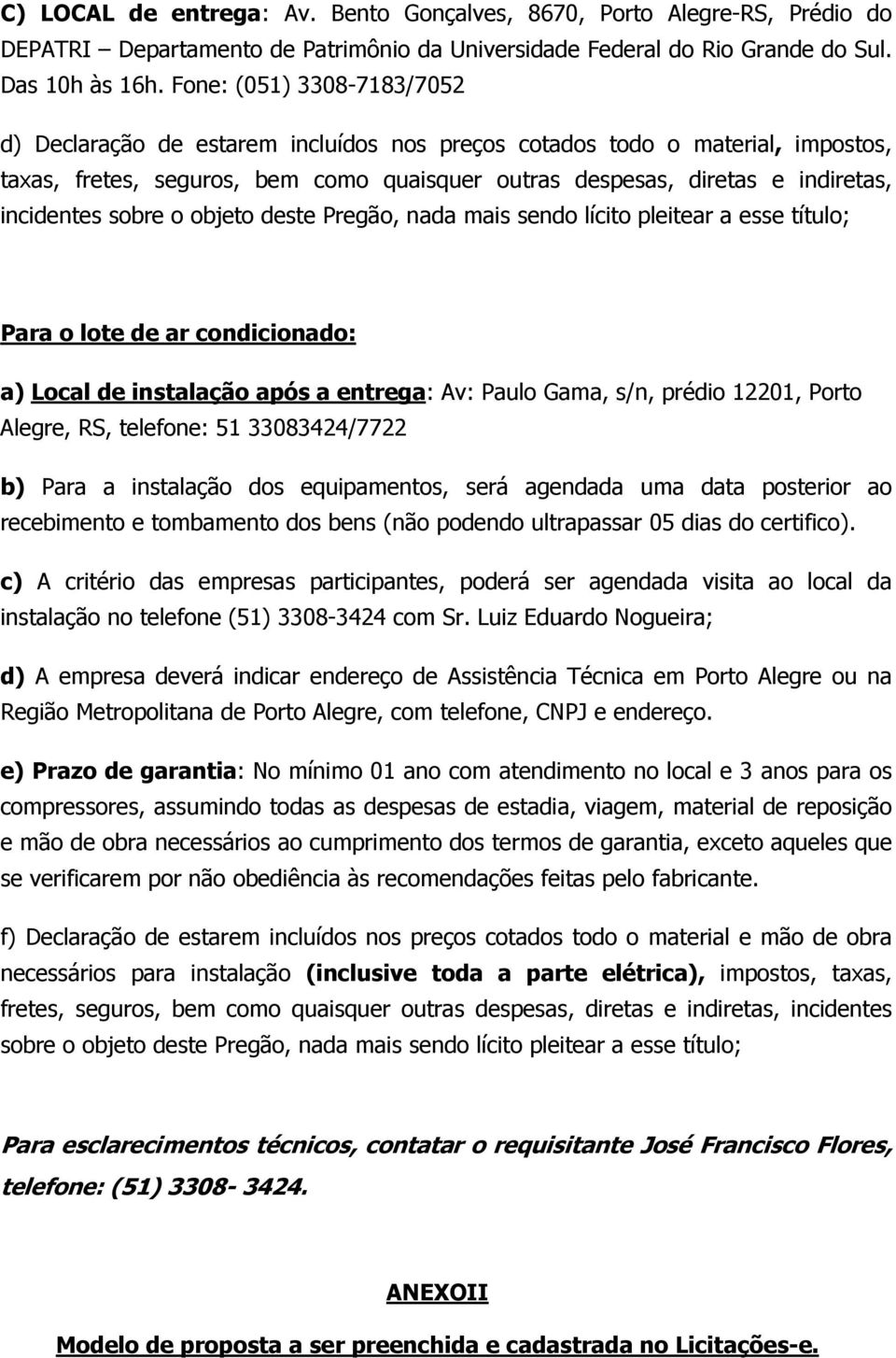 sobre o objeto deste Pregão, nada mais sendo lícito pleitear a esse título; Para o lote de ar condicionado: a) Local de instalação após a entrega: Av: Paulo Gama, s/n, prédio 122, Porto Alegre, RS,