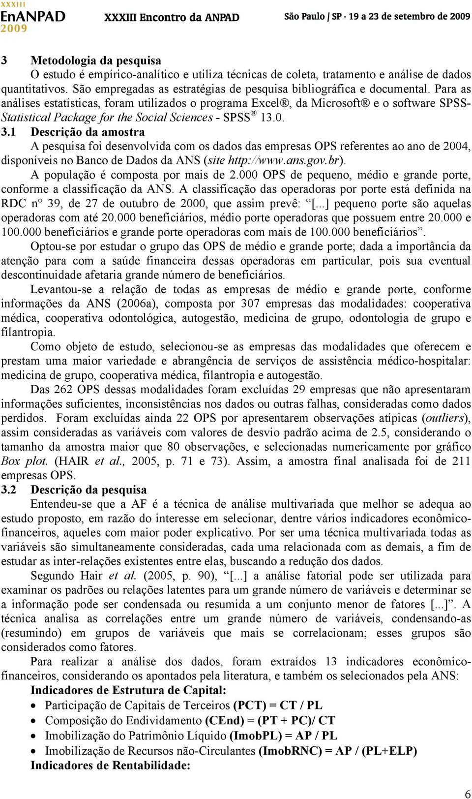 1 Descrição da amostra A pesquisa foi desenvolvida com os dados das empresas OPS referentes ao ano de 2004, disponíveis no Banco de Dados da ANS (site http://www.ans.gov.br).