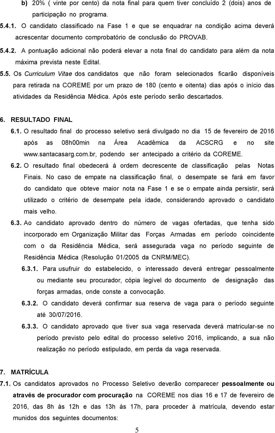 A pontuação adicional não poderá elevar a nota final do candidato para além da nota máxima prevista neste Edital. 5.