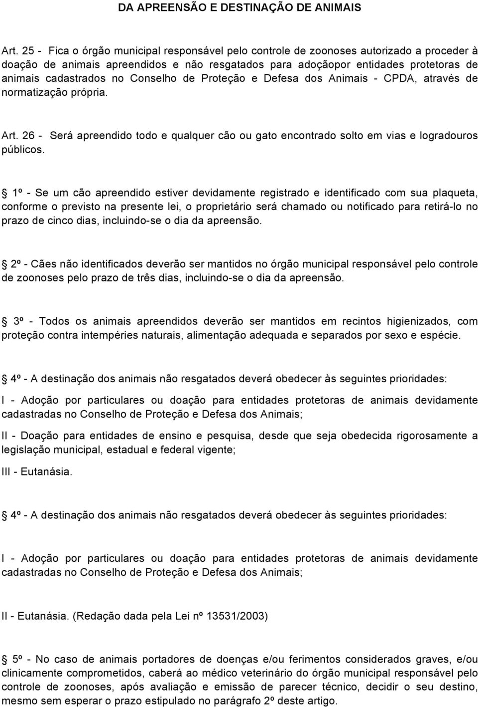 Conselho de Proteção e Defesa dos Animais - CPDA, através de normatização própria. Art. 26 - Será apreendido todo e qualquer cão ou gato encontrado solto em vias e logradouros públicos.