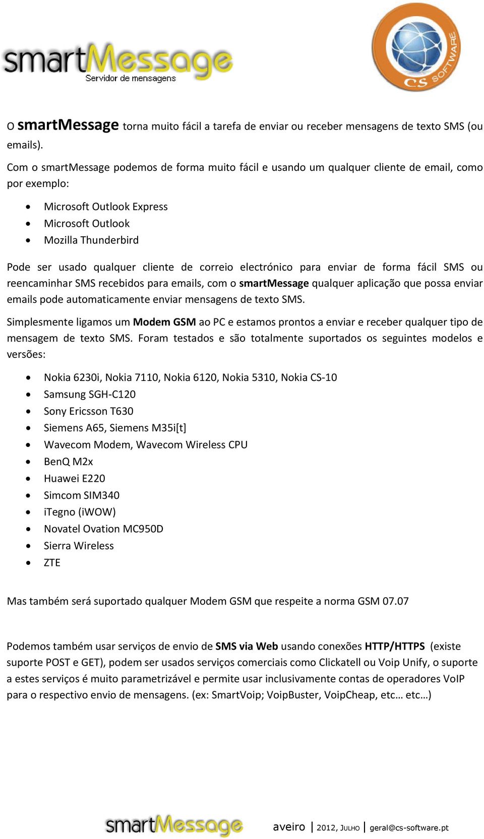 cliente de correio electrónico para enviar de forma fácil SMS ou reencaminhar SMS recebidos para emails, com o smartmessage qualquer aplicação que possa enviar emails pode automaticamente enviar