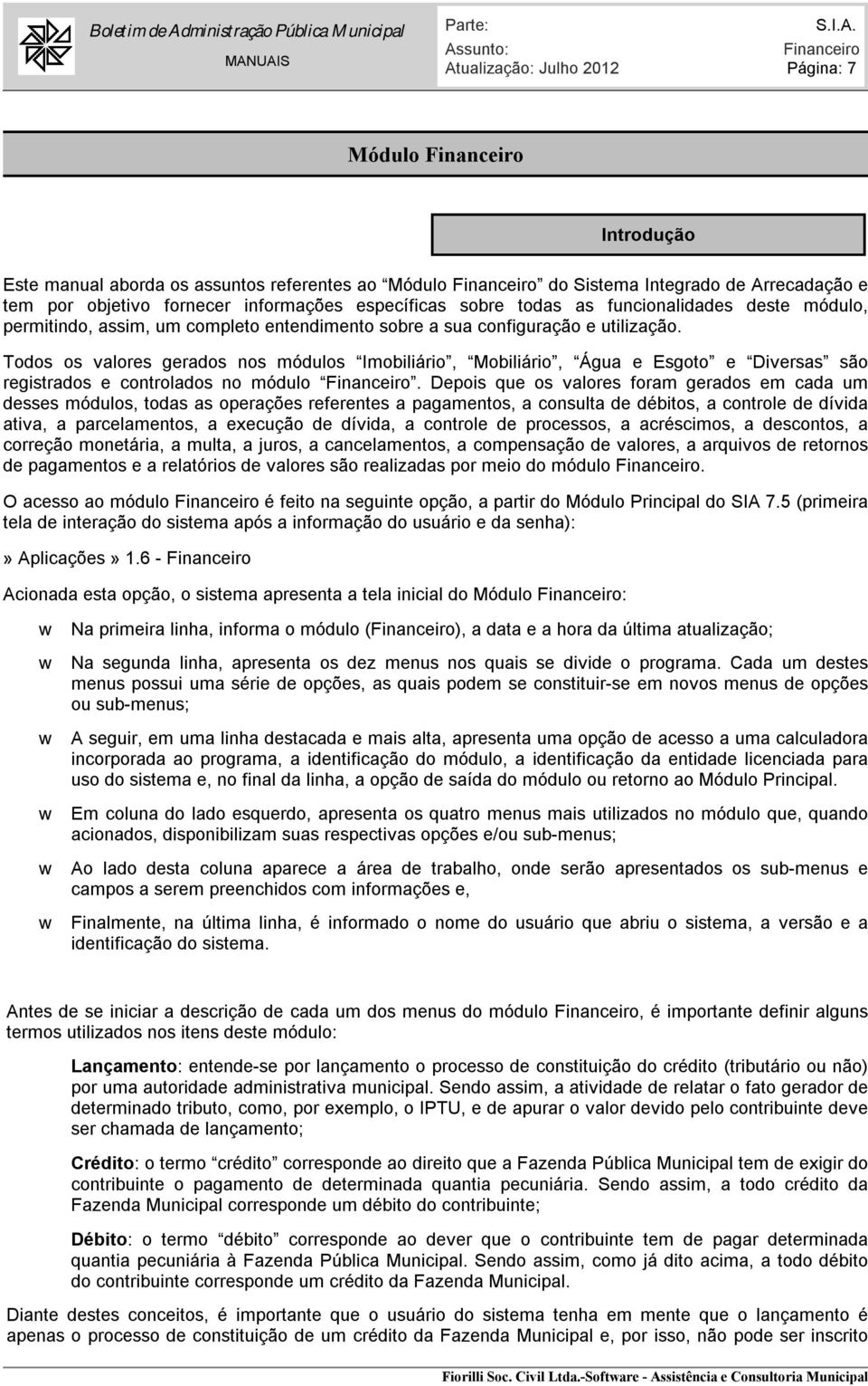 Todos os valores gerados nos módulos Imobiliário, Mobiliário, Água e Esgoto e Diversas são registrados e controlados no módulo.