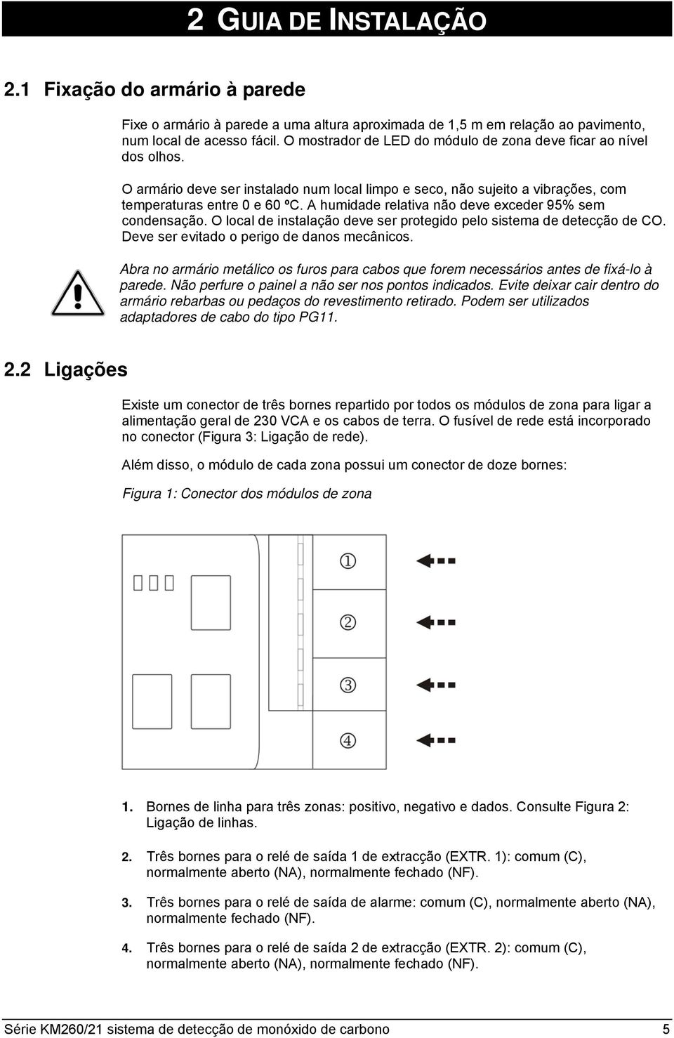 A humidade relativa não deve exceder 95% sem condensação. O local de instalação deve ser protegido pelo sistema de detecção de CO. Deve ser evitado o perigo de danos mecânicos.