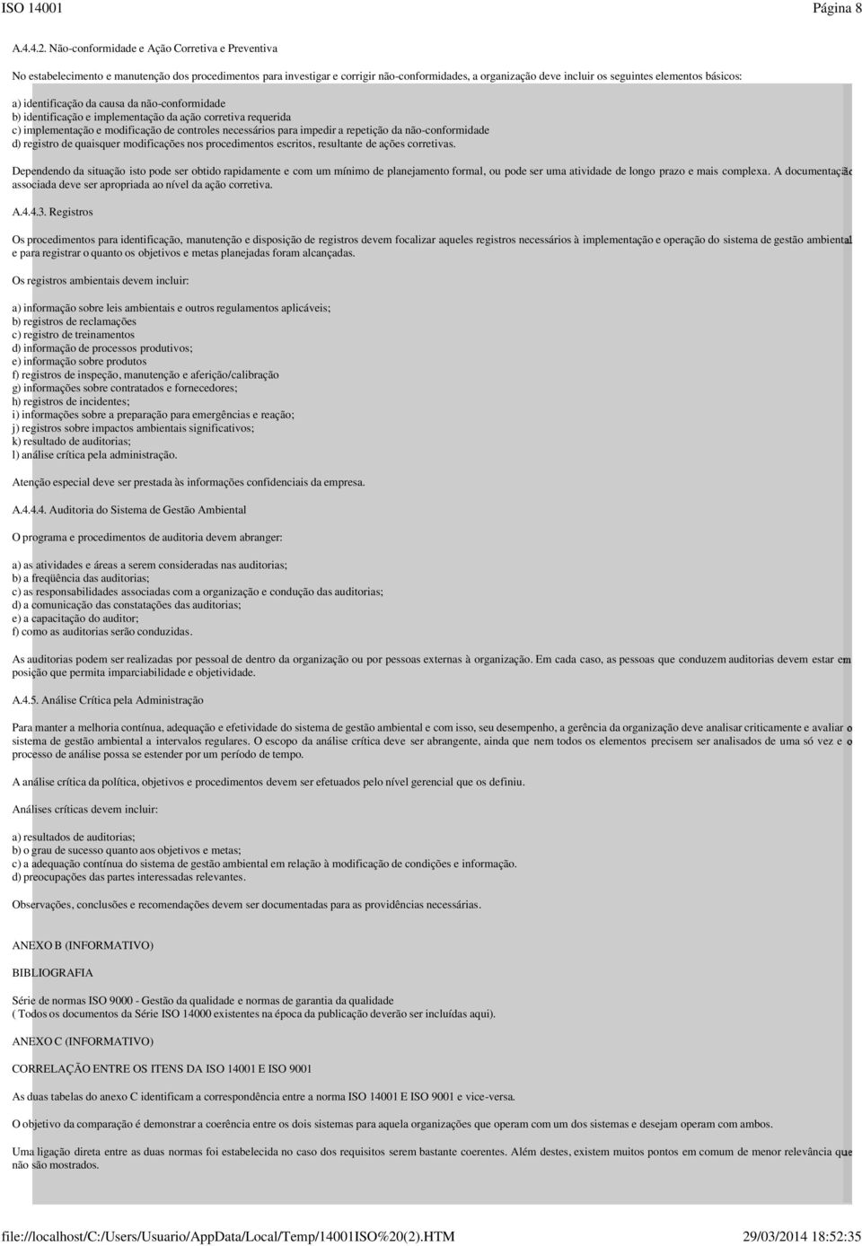 básicos: a) identificação da causa da não-conformidade b) identificação e implementação da ação corretiva requerida c) implementação e modificação de controles necessários para impedir a repetição da