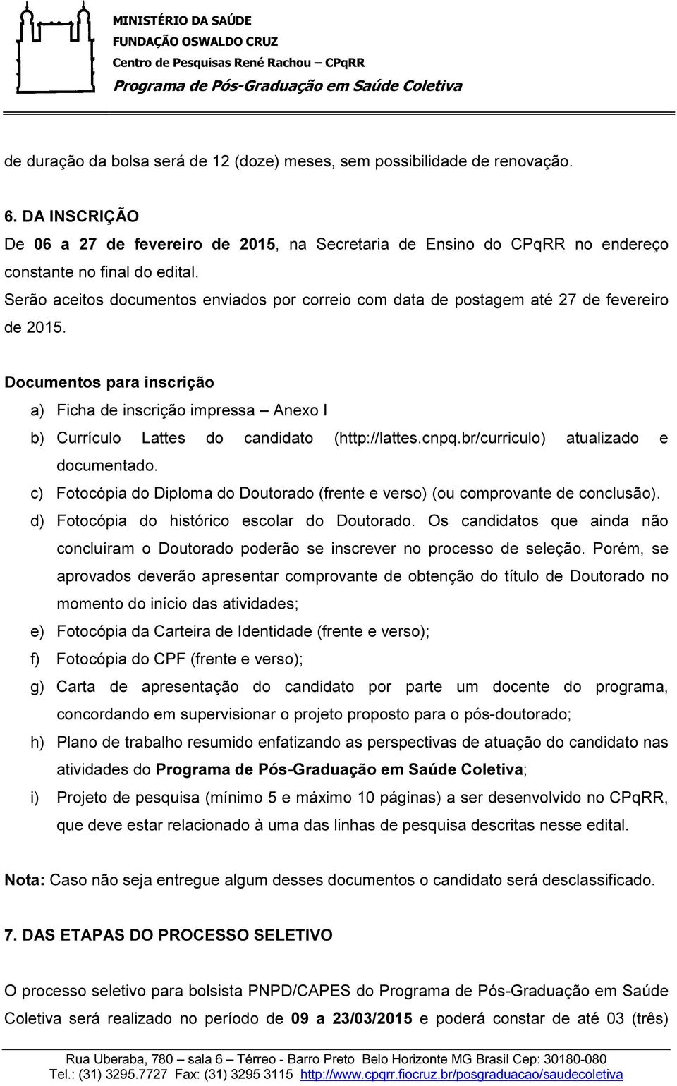 Documentos para inscrição a) Ficha de inscrição impressa Anexo I b) Currículo Lattes do candidato (http://lattes.cnpq.br/curriculo) atualizado e documentado.