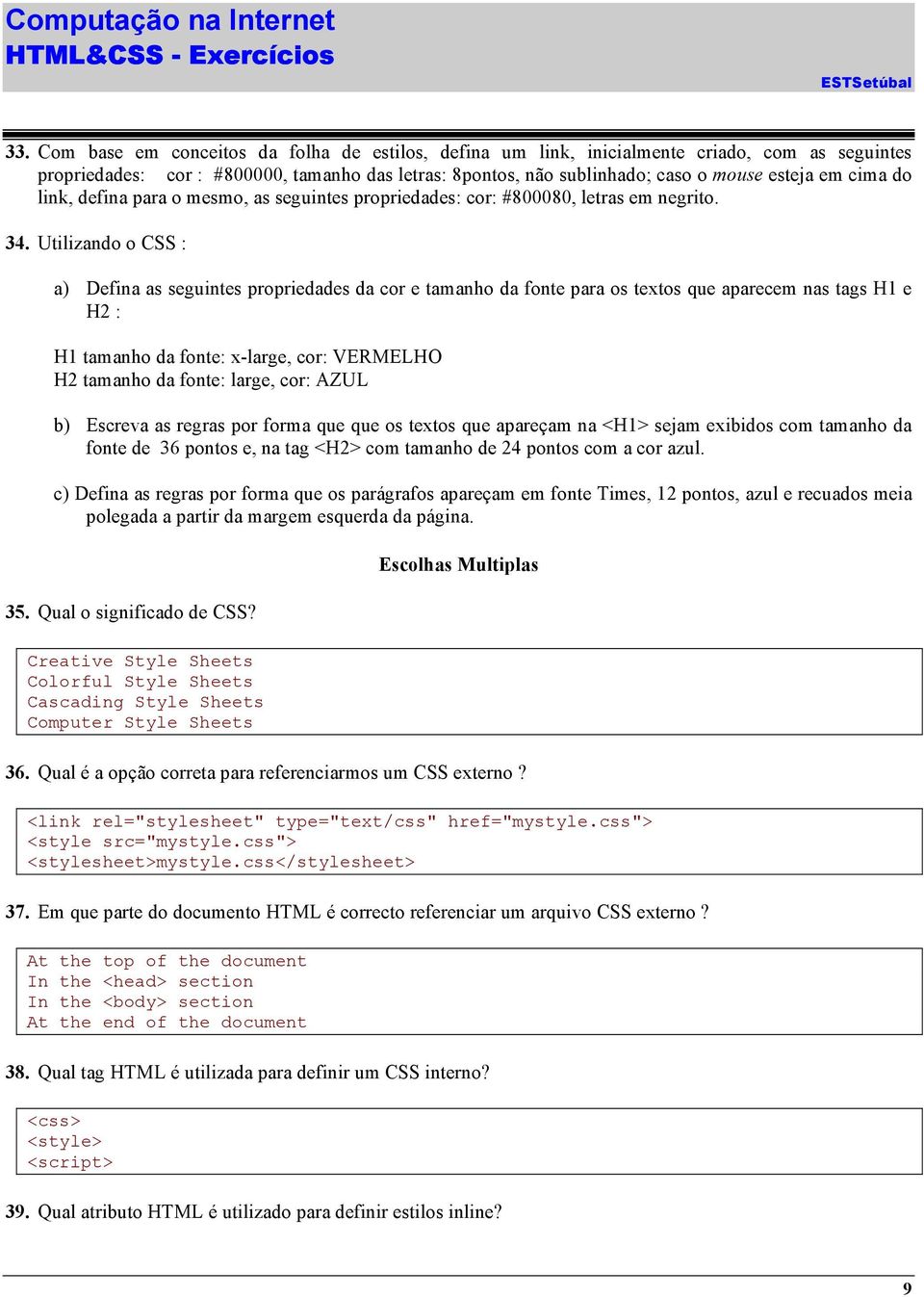 Utilizando o CSS : a) Defina as seguintes propriedades da cor e tamanho da fonte para os textos que aparecem nas tags H1 e H2 : H1 tamanho da fonte: x-large, cor: VERMELHO H2 tamanho da fonte: large,