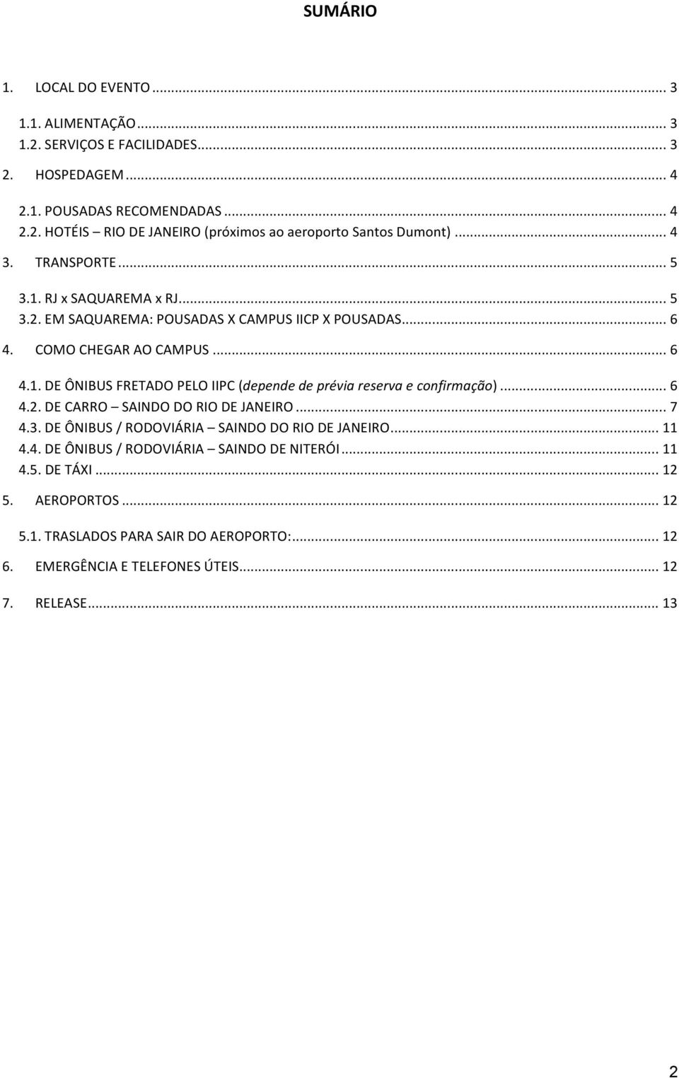 .. 6 4.2. DE CARRO SAINDO DO RIO DE JANEIRO... 7 4.3. DE ÔNIBUS / RODOVIÁRIA SAINDO DO RIO DE JANEIRO... 11 4.4. DE ÔNIBUS / RODOVIÁRIA SAINDO DE NITERÓI... 11 4.5. DE TÁXI... 12 5.