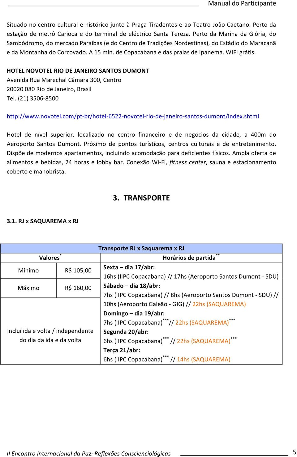 de Copacabana e das praias de Ipanema. WIFI grátis. HOTEL NOVOTEL RIO DE JANEIRO SANTOS DUMONT Avenida Rua Marechal Câmara 300, Centro 20020 080 Rio de Janeiro, Brasil Tel. (21) 3506-8500 http://www.