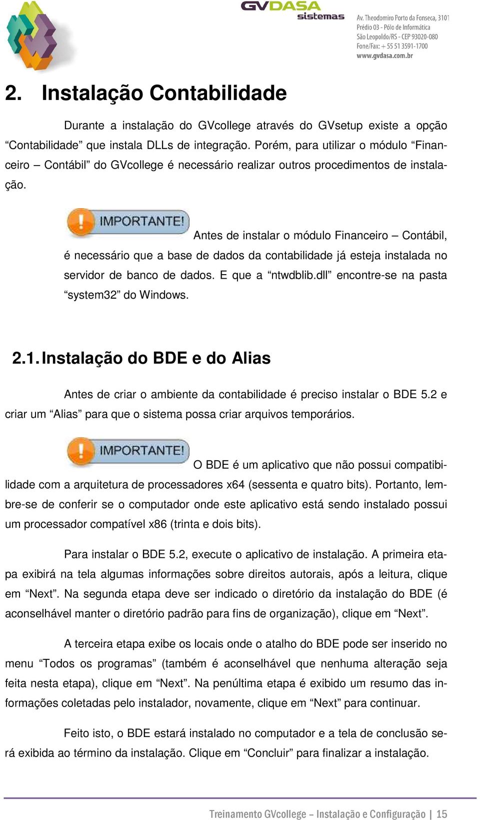 Antes de instalar o módulo Financeiro Contábil, é necessário que a base de dados da contabilidade já esteja instalada no servidor de banco de dados. E que a ntwdblib.