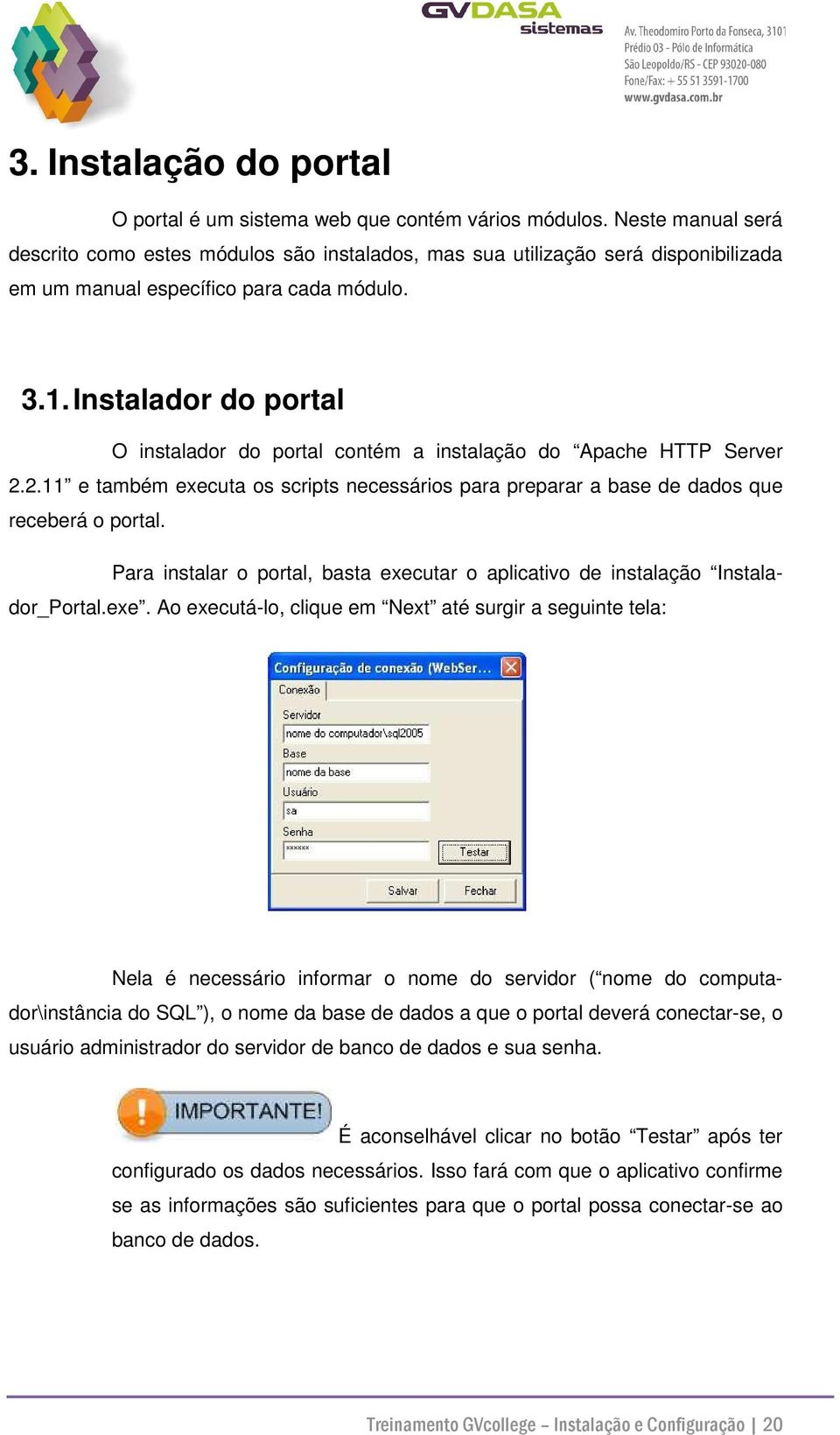 Instalador do portal O instalador do portal contém a instalação do Apache HTTP Server 2.2.11 e também executa os scripts necessários para preparar a base de dados que receberá o portal.