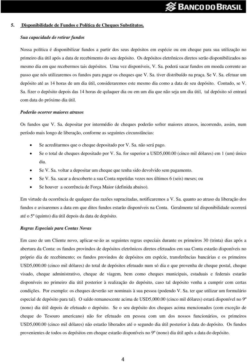 depósito. Os depósitos eletrônicos diretos serão disponibilizados no mesmo dia em que recebermos tais depósitos. Uma vez disponíveis, V. Sa.