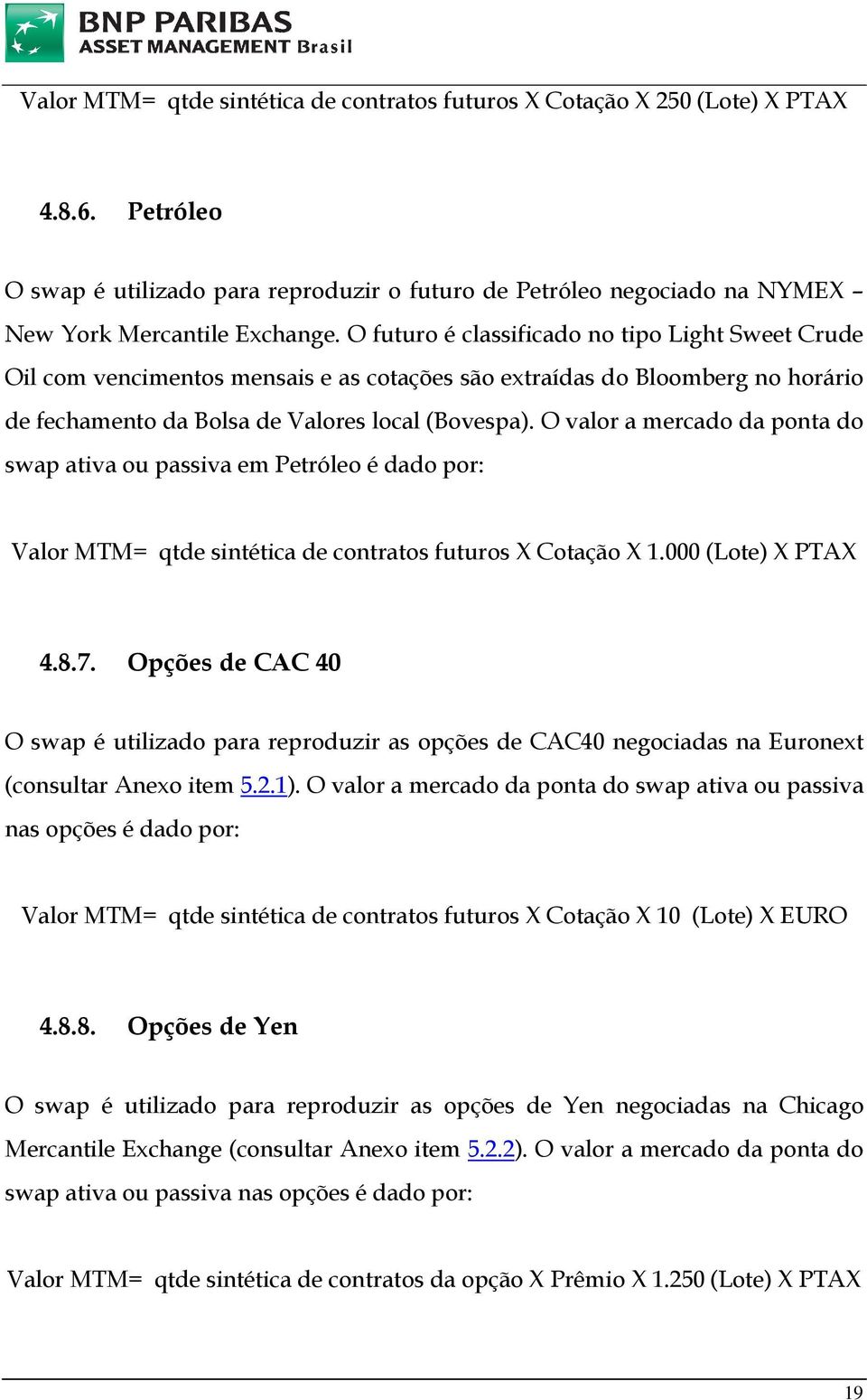 O valor a mercado da ponta do swap ativa ou passiva em Petróleo é dado por: Valor MTM= qtde sintética de contratos futuros X Cotação X 1.000 (Lote) X PTAX 4.8.7.