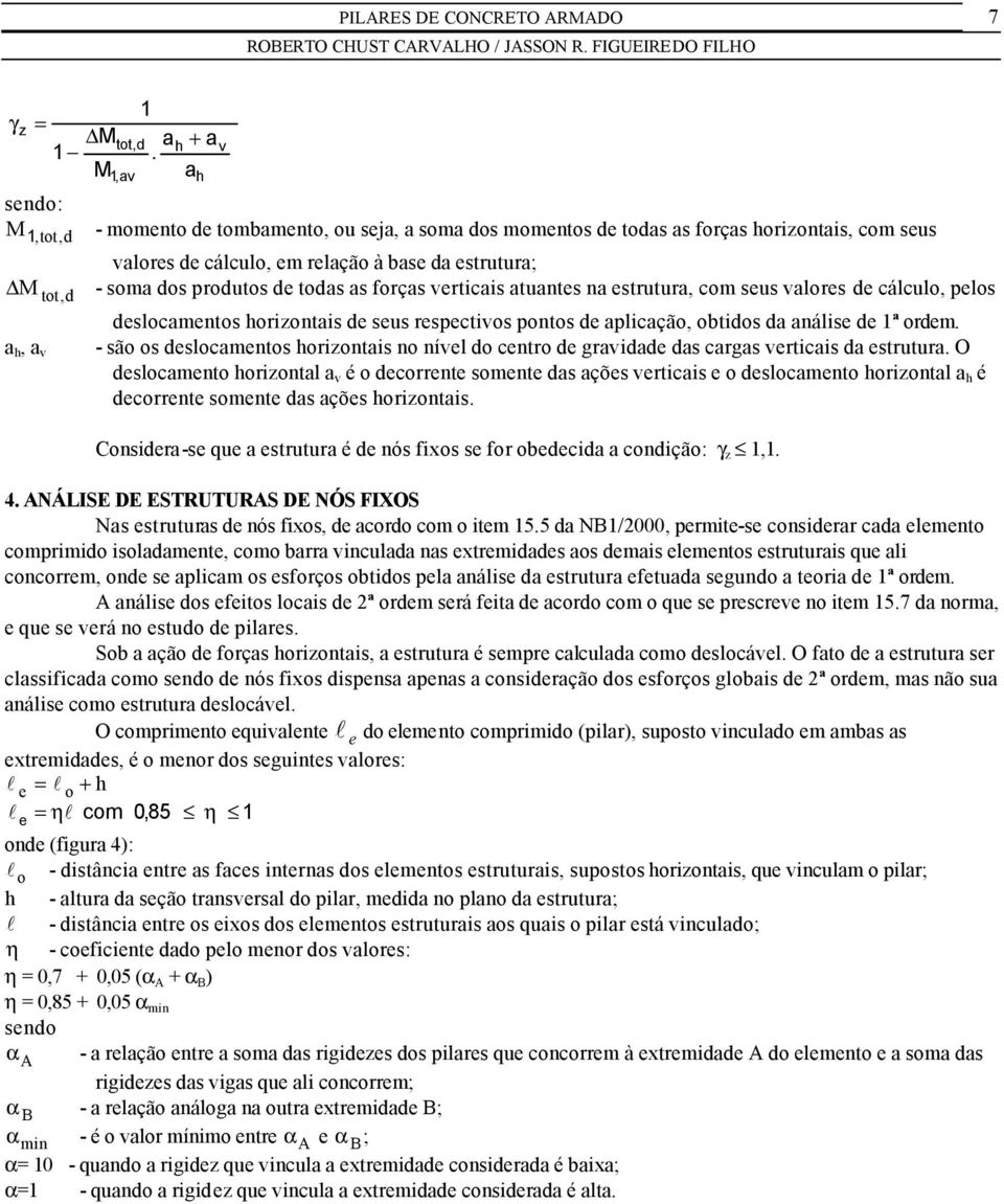 produtos de todas as forças verticais atuantes na estrutura, com seus valores de cálculo, pelos a h, a v deslocamentos horizontais de seus respectivos pontos de aplicação, obtidos da análise de 1ª