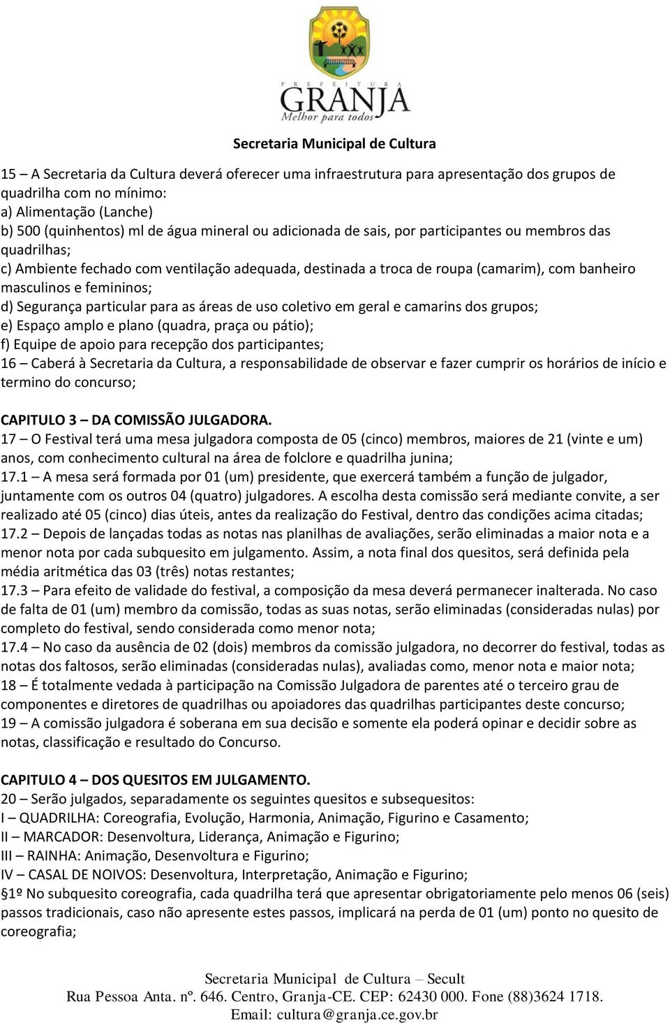 as áreas de uso coletivo em geral e camarins dos grupos; e) Espaço amplo e plano (quadra, praça ou pátio); f) Equipe de apoio para recepção dos participantes; 16 Caberá à Secretaria da Cultura, a