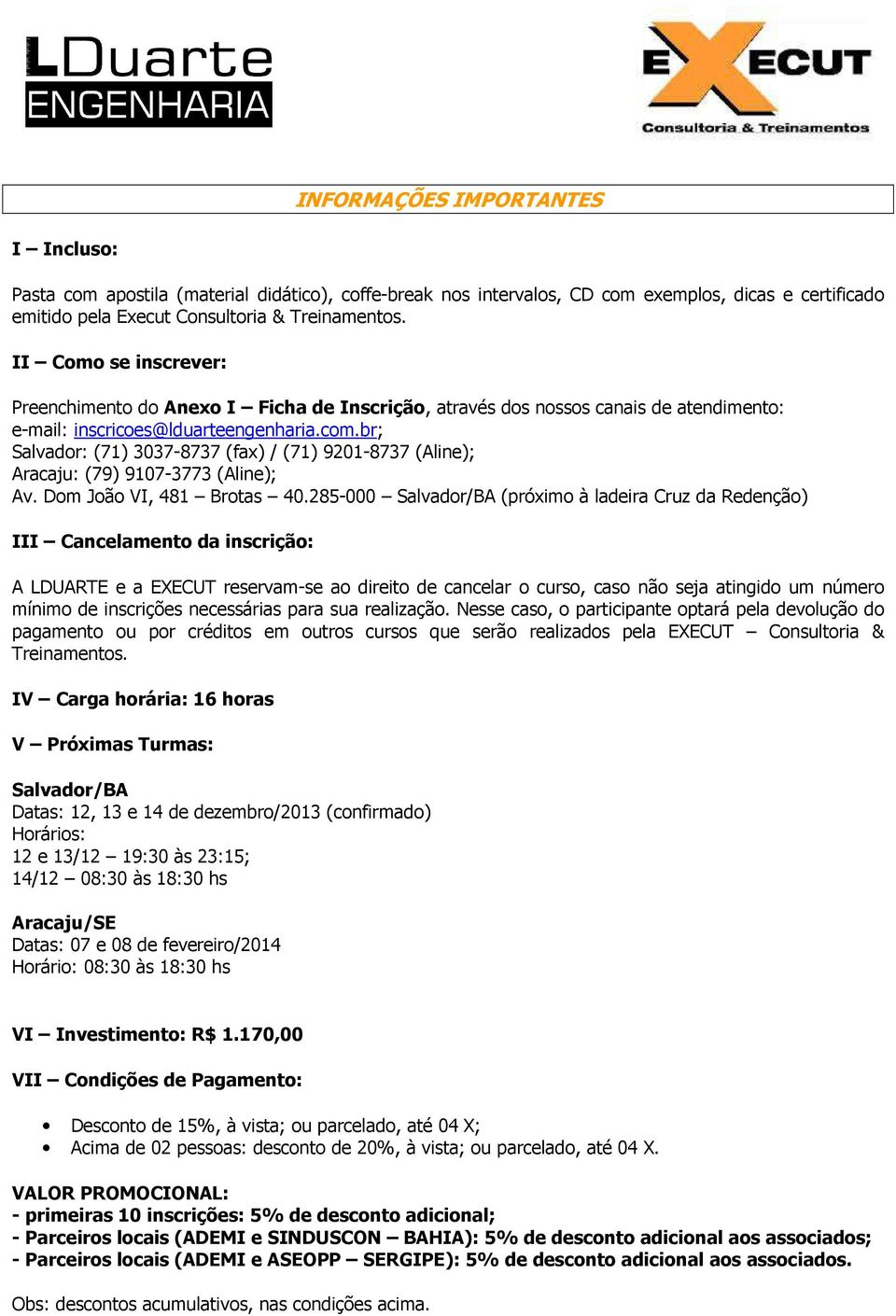 br; Salvador: (71) 3037-8737 (fax) / (71) 9201-8737 (Aline); Aracaju: (79) 9107-3773 (Aline); Av. Dom João VI, 481 Brotas 40.