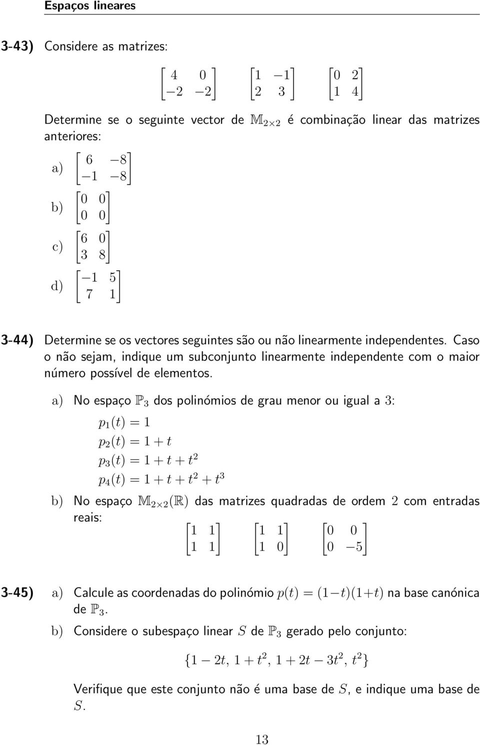 a) No espaço P 3 dos polinómios de grau menor ou igual a 3: p 1 (t) = 1 p 2 (t) = 1 + t p 3 (t) = 1 + t + t 2 p 4 (t) = 1 + t + t 2 + t 3 b) No espaço M 2 2 (R) das matrizes quadradas de ordem 2 com