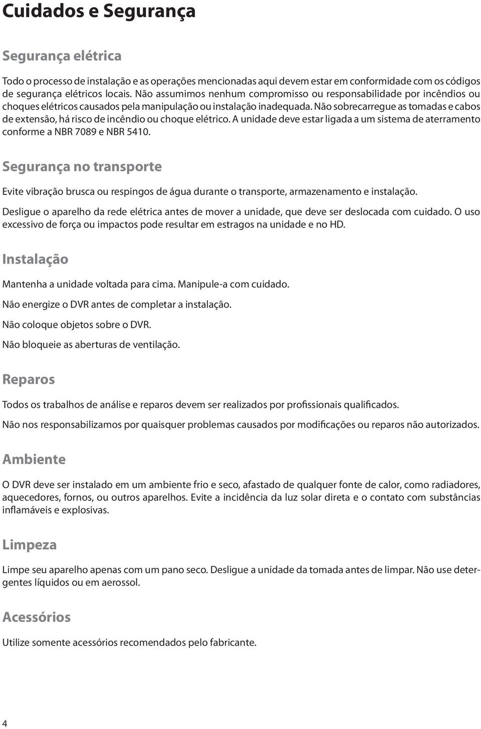 Não sobrecarregue as tomadas e cabos de extensão, há risco de incêndio ou choque elétrico. A unidade deve estar ligada a um sistema de aterramento conforme a NBR 7089 e NBR 5410.