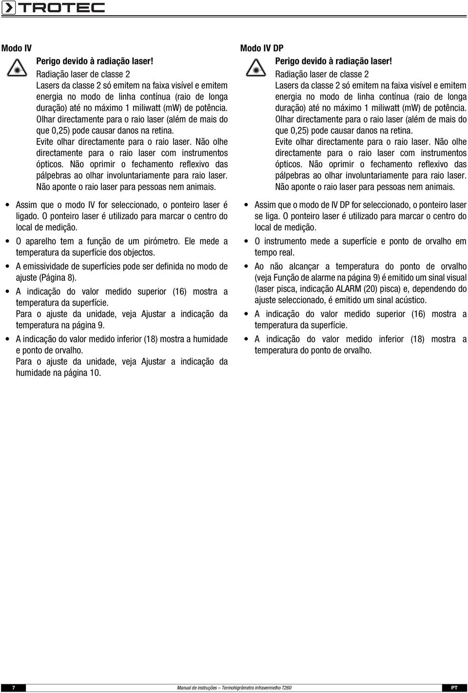 Olhar directamente para o raio laser (além de mais do que 0,25) pode causar danos na retina. Evite olhar directamente para o raio laser.