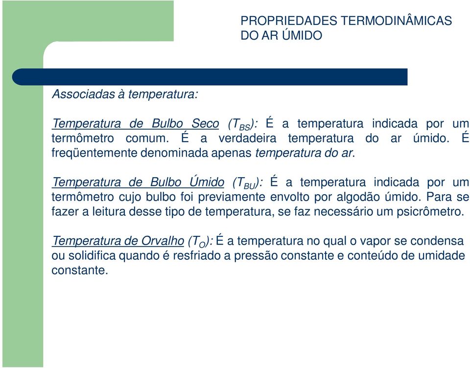 Temperatura de Bulbo Úmido (T BU ): É a temperatura indicada por um termômetro cujo bulbo foi previamente envolto por algodão úmido.