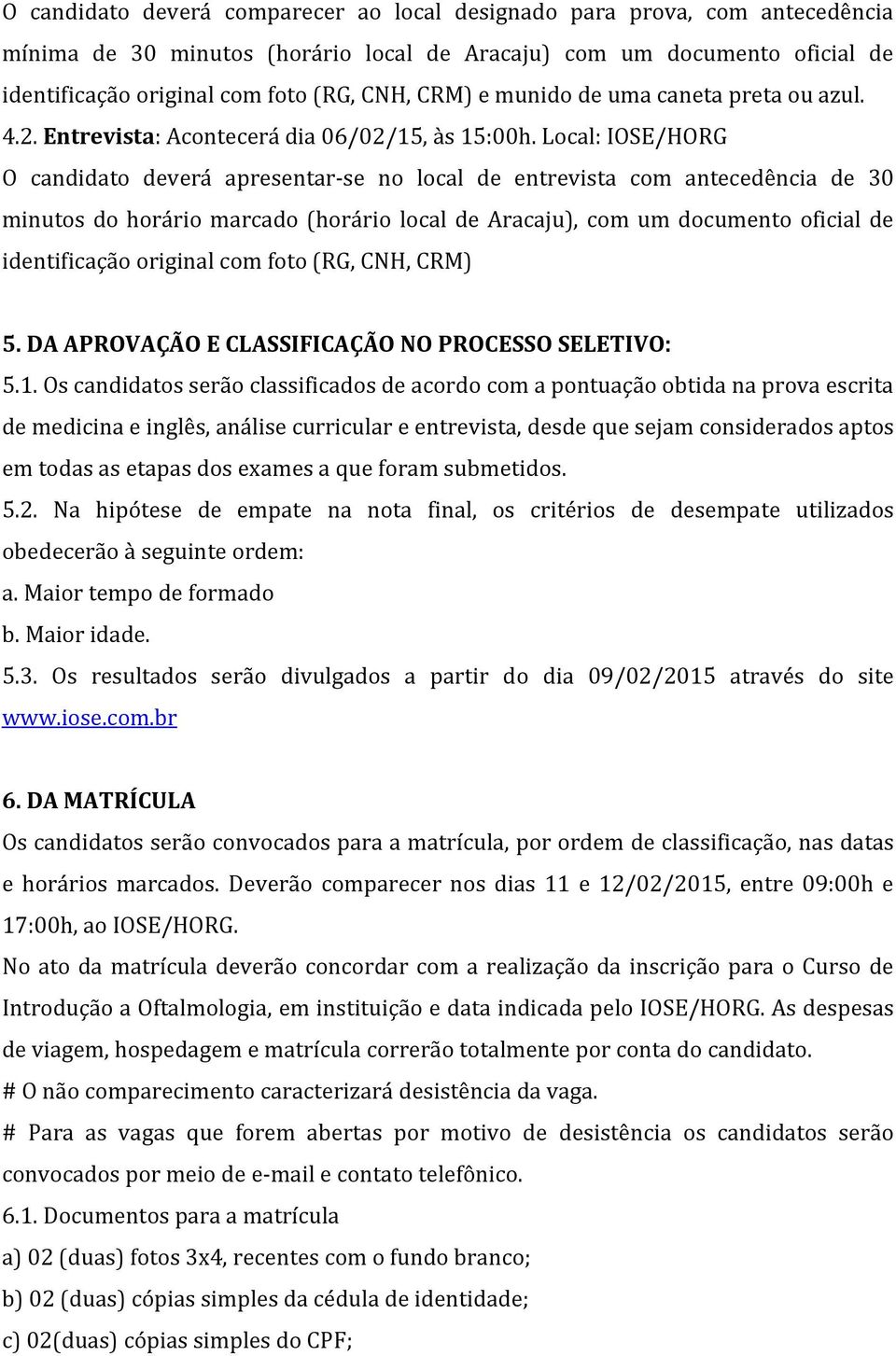 Local: IOSE/HORG O candidato devera apresentar-se no local de entrevista com antecedência de 30 minutos do horário marcado (horário local de Aracaju), com um documento oficial de identificação