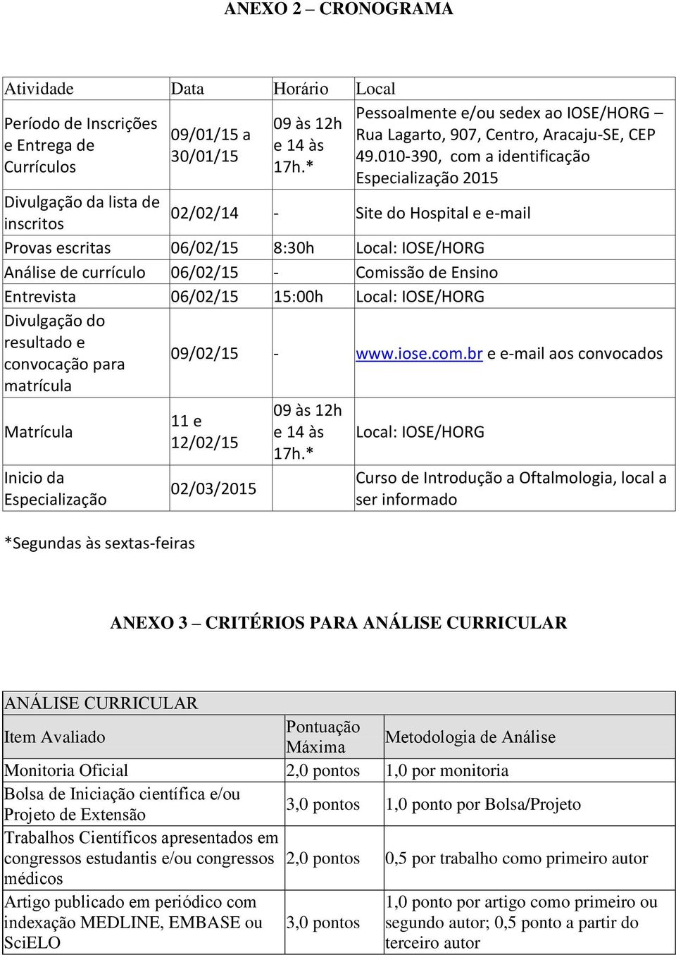 010-390, com a identificac a o Especializac a o 2015 Divulgac a o da lista de 02/02/14 inscritos - Site do Hospital e e-mail Provas escritas 06/02/15 8:30h Local: IOSE/HORG Ana lise de curri culo