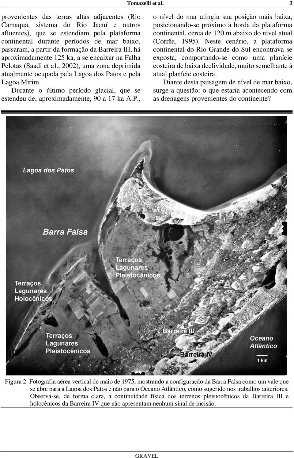formação da Barreira III, há aproximadamente 125 ka, a se encaixar na Falha Pelotas (Saadi et al., 2002), uma zona deprimida atualmente ocupada pela Lagoa dos Patos e pela Lagoa Mirim.