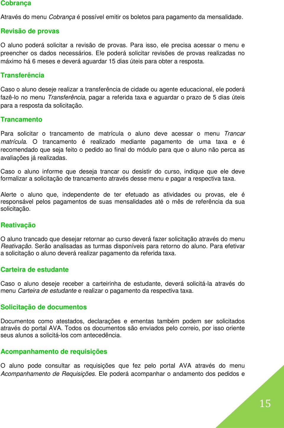 Transferência Caso o aluno deseje realizar a transferência de cidade ou agente educacional, ele poderá fazê-lo no menu Transferência, pagar a referida taxa e aguardar o prazo de 5 dias úteis para a