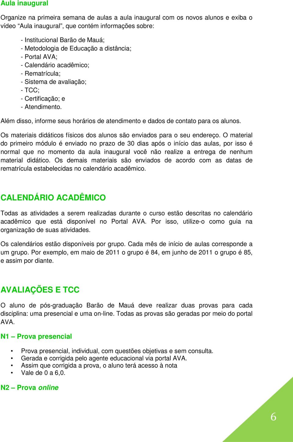 Além disso, informe seus horários de atendimento e dados de contato para os alunos. Os materiais didáticos físicos dos alunos são enviados para o seu endereço.